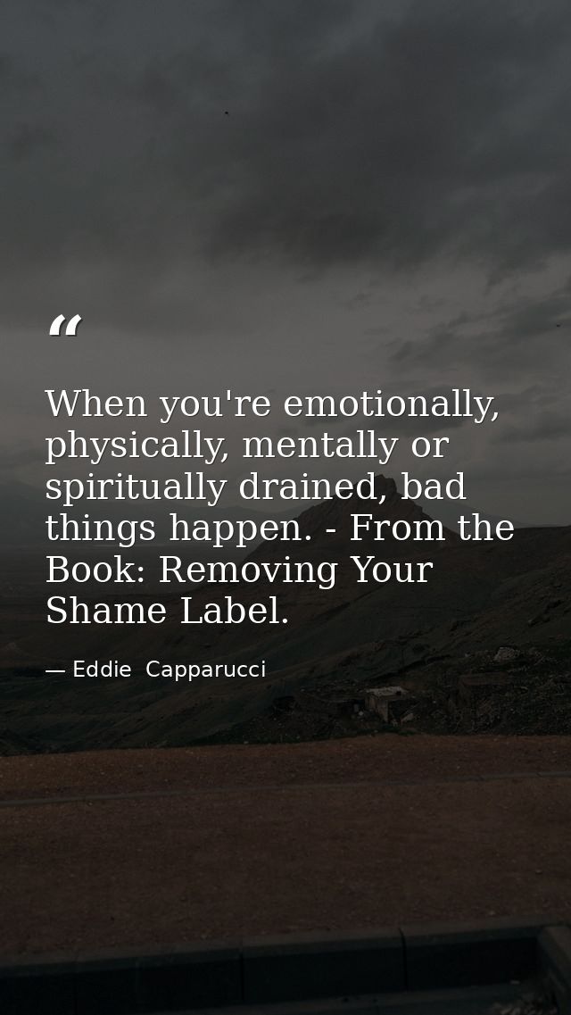 When you're emotionally, physically, mentally or spiritually drained, bad things happen. - From the Book: Removing Your  — Eddie  Capparucci
