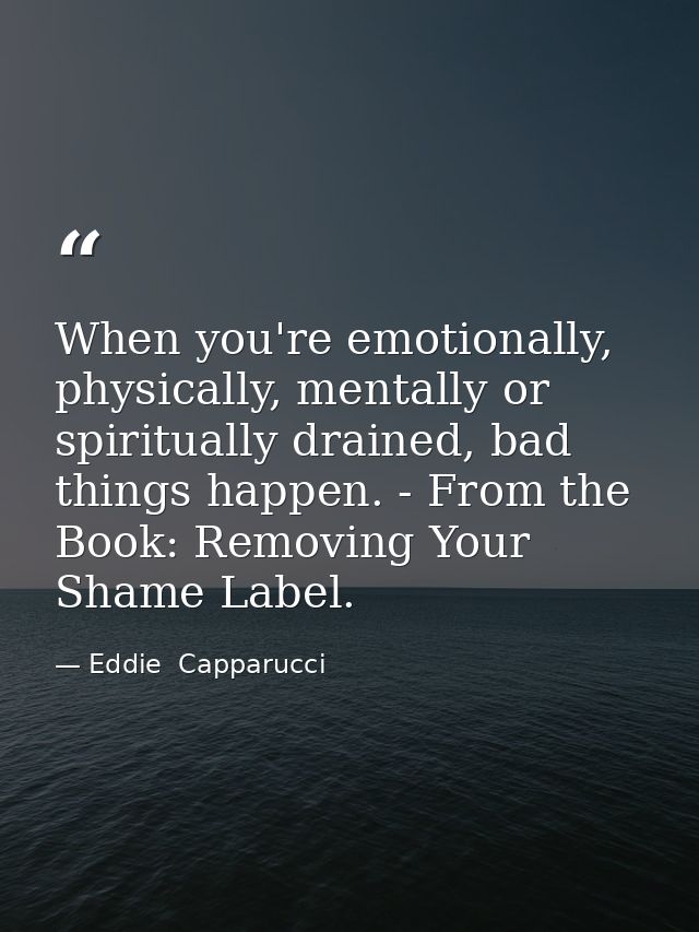 When you're emotionally, physically, mentally or spiritually drained, bad things happen. - From the Book: Removing Your  — Eddie  Capparucci