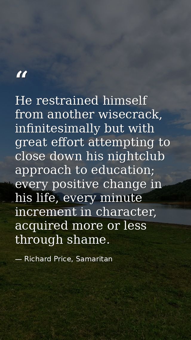 He restrained himself from another wisecrack, infinitesimally but with great effort attempting to close down his nightcl — Richard Price, Samaritan