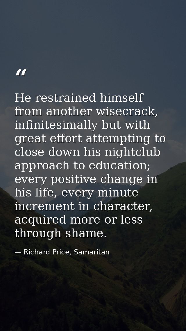 He restrained himself from another wisecrack, infinitesimally but with great effort attempting to close down his nightcl — Richard Price, Samaritan