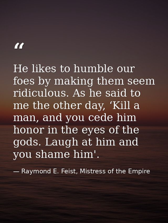 He likes to humble our foes by making them seem ridiculous. As he said to me the other day, ‘Kill a man, and you cede hi — Raymond E. Feist, Mistress of the Empire