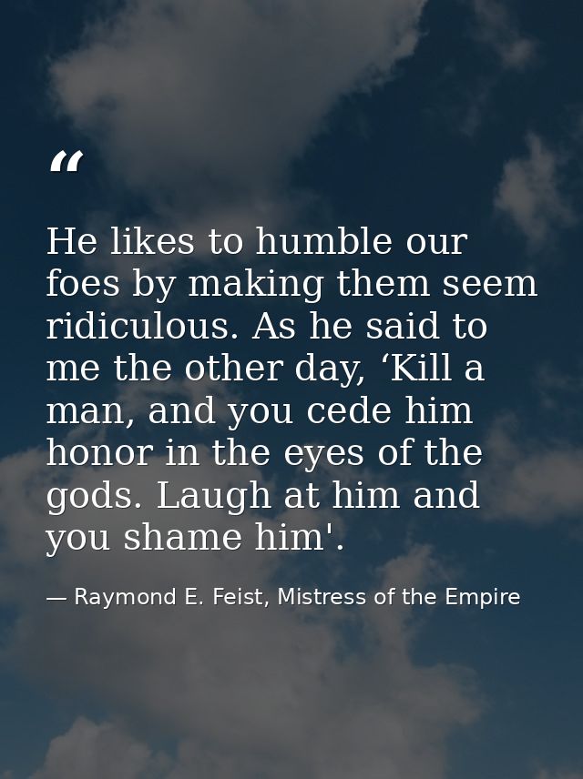 He likes to humble our foes by making them seem ridiculous. As he said to me the other day, ‘Kill a man, and you cede hi — Raymond E. Feist, Mistress of the Empire