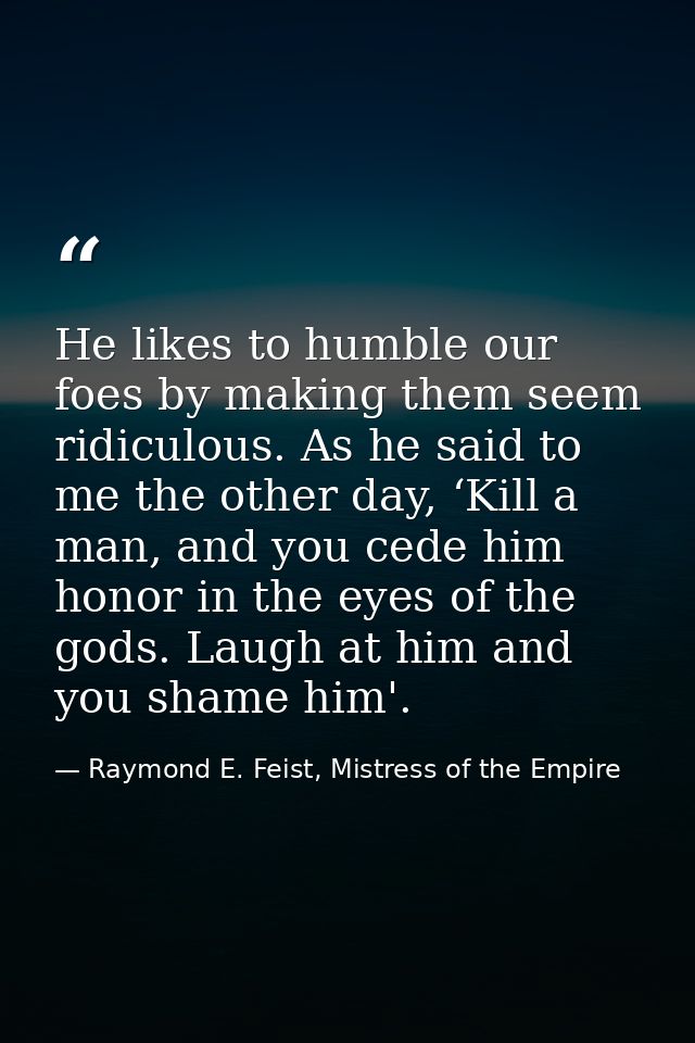 He likes to humble our foes by making them seem ridiculous. As he said to me the other day, ‘Kill a man, and you cede hi — Raymond E. Feist, Mistress of the Empire