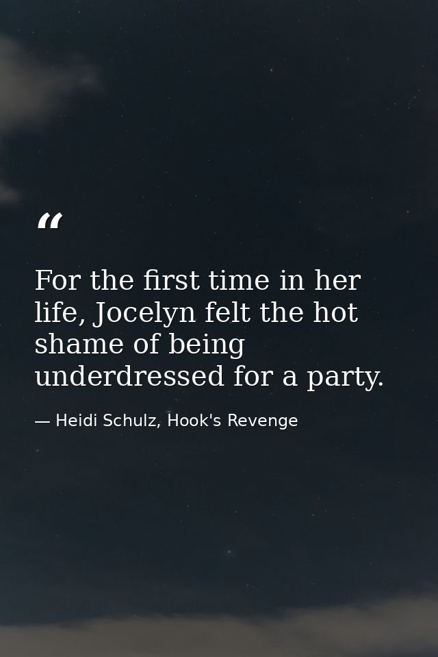 For the first time in her life, Jocelyn felt the hot shame of being underdressed for a party. — Heidi Schulz, Hook's Revenge