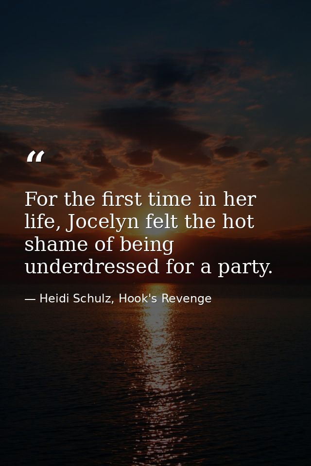 For the first time in her life, Jocelyn felt the hot shame of being underdressed for a party. — Heidi Schulz, Hook's Revenge