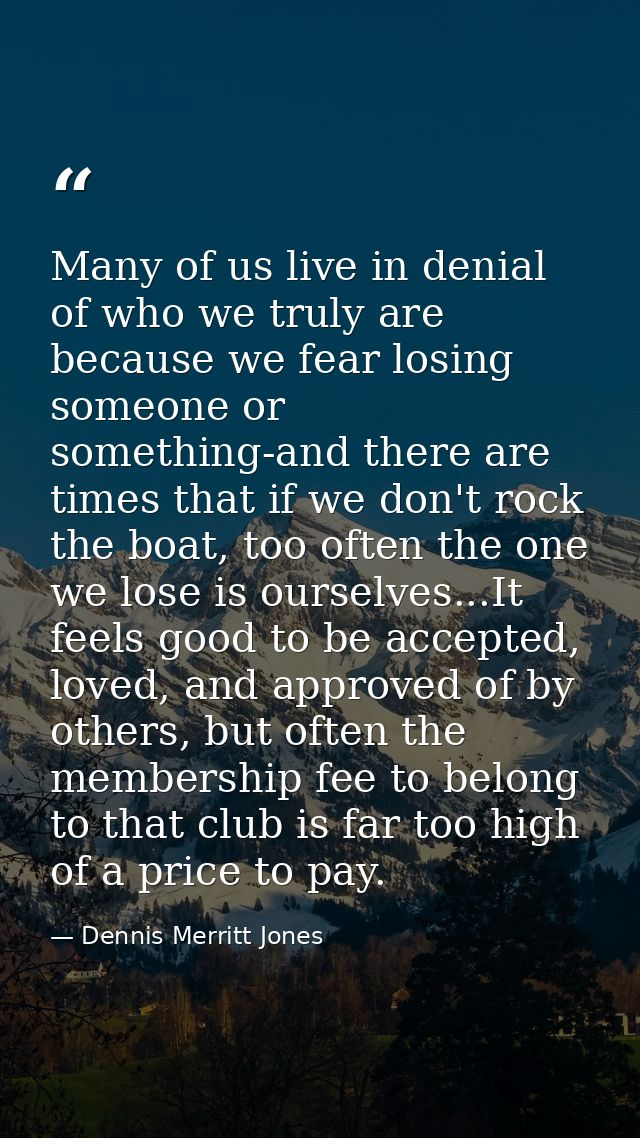Many of us live in denial of who we truly are because we fear losing someone or something-and there are times that if we — Dennis Merritt Jones