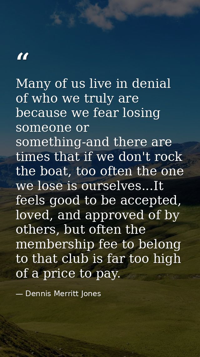 Many of us live in denial of who we truly are because we fear losing someone or something-and there are times that if we — Dennis Merritt Jones