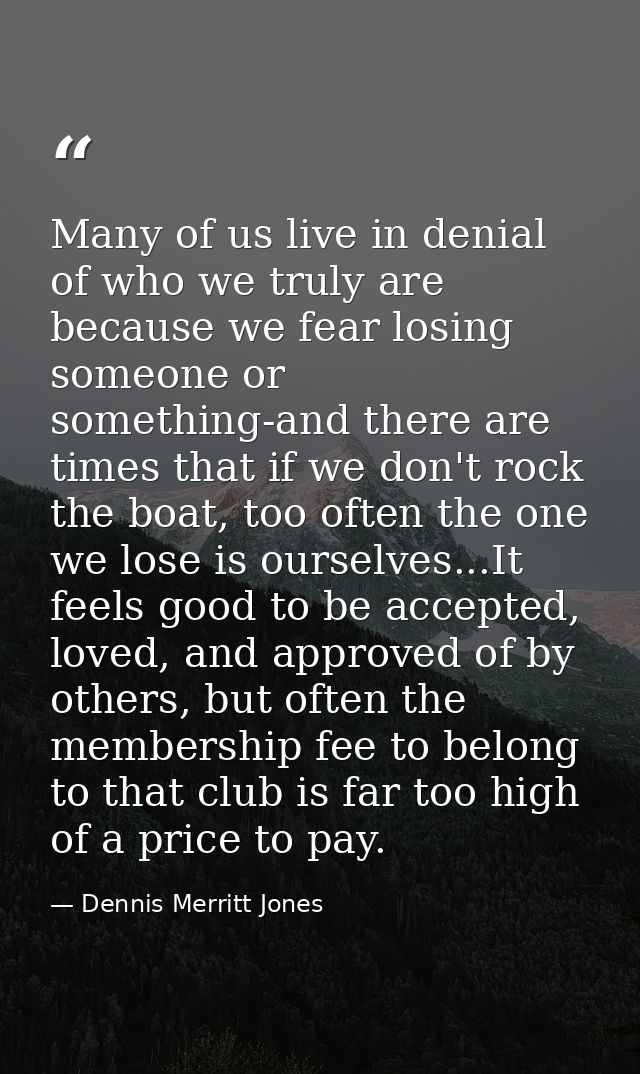 Many of us live in denial of who we truly are because we fear losing someone or something-and there are times that if we — Dennis Merritt Jones