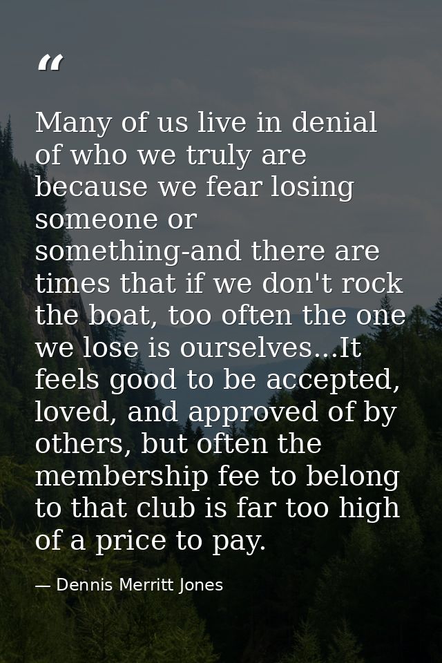 Many of us live in denial of who we truly are because we fear losing someone or something-and there are times that if we — Dennis Merritt Jones