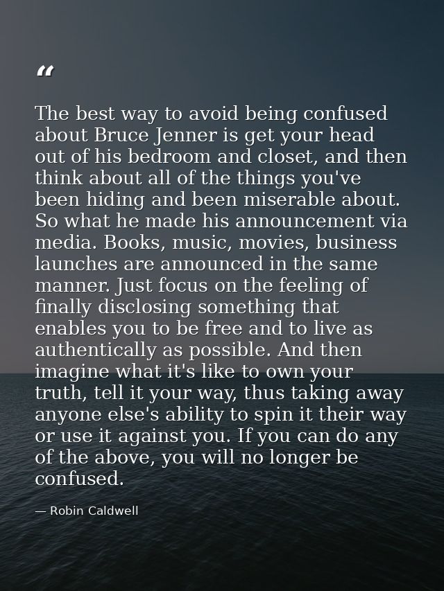 The best way to avoid being confused about Bruce Jenner is get your head out of his bedroom and closet, and then think a — Robin Caldwell