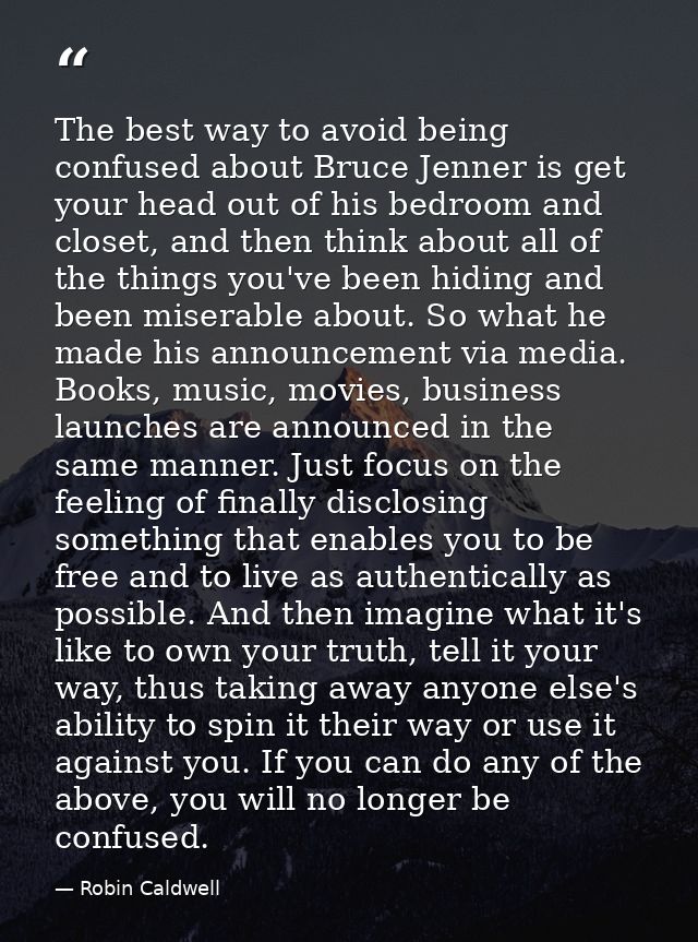 The best way to avoid being confused about Bruce Jenner is get your head out of his bedroom and closet, and then think a — Robin Caldwell
