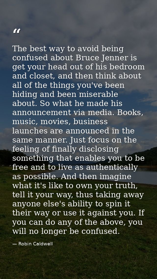 The best way to avoid being confused about Bruce Jenner is get your head out of his bedroom and closet, and then think a — Robin Caldwell