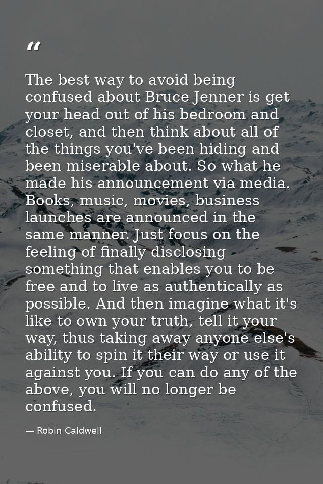 The best way to avoid being confused about Bruce Jenner is get your head out of his bedroom and closet, and then think a — Robin Caldwell