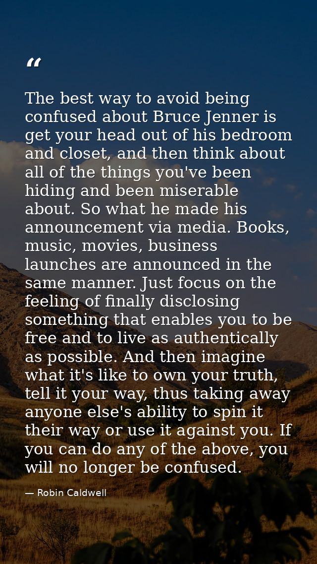 The best way to avoid being confused about Bruce Jenner is get your head out of his bedroom and closet, and then think a — Robin Caldwell