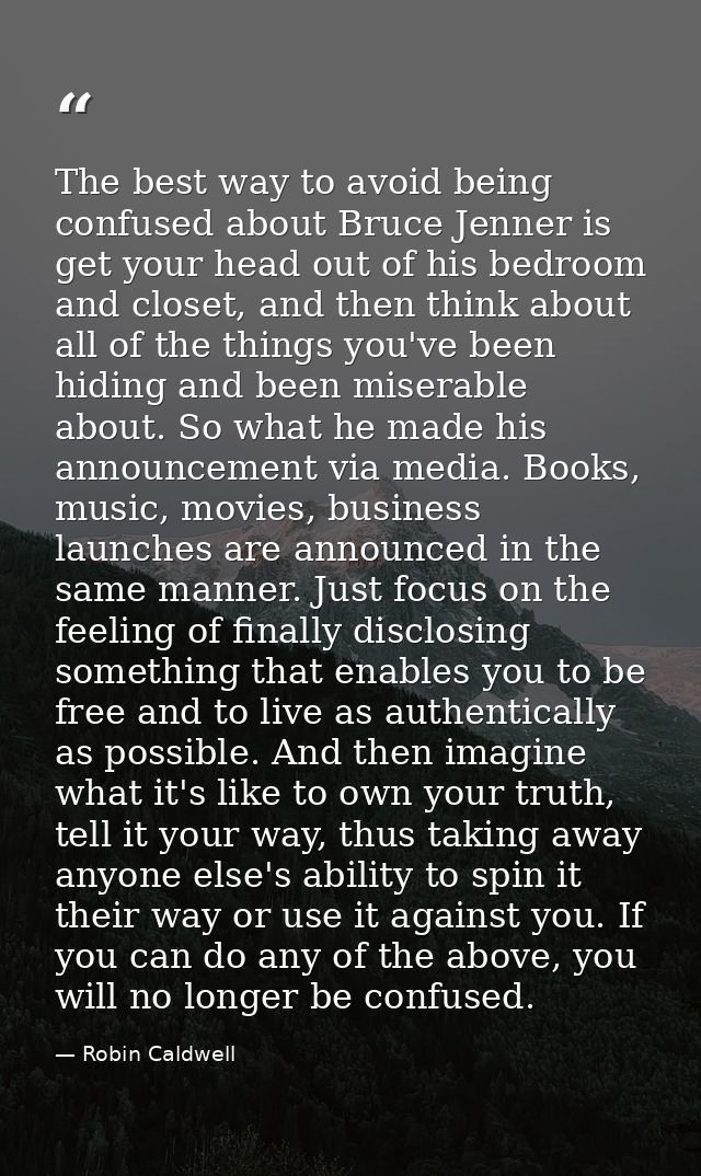 The best way to avoid being confused about Bruce Jenner is get your head out of his bedroom and closet, and then think a — Robin Caldwell