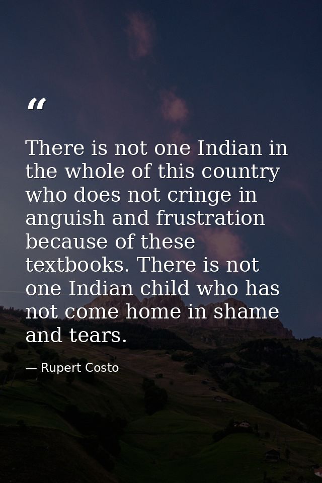 There is not one Indian in the whole of this country who does not cringe in anguish and frustration because of these tex — Rupert Costo