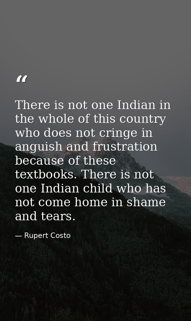 There is not one Indian in the whole of this country who does not cringe in anguish and frustration because of these tex — Rupert Costo