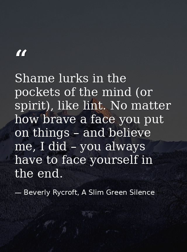 Shame lurks in the pockets of the mind (or spirit), like lint. No matter how brave a face you put on things – and believ — Beverly Rycroft, A Slim Green Silence