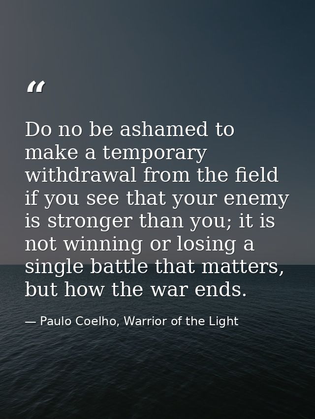 Do no be ashamed to make a temporary withdrawal from the field if you see that your enemy is stronger than you; it is no — Paulo Coelho, Warrior of the Light