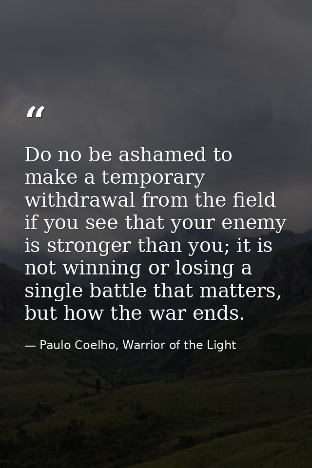 Do no be ashamed to make a temporary withdrawal from the field if you see that your enemy is stronger than you; it is no — Paulo Coelho, Warrior of the Light