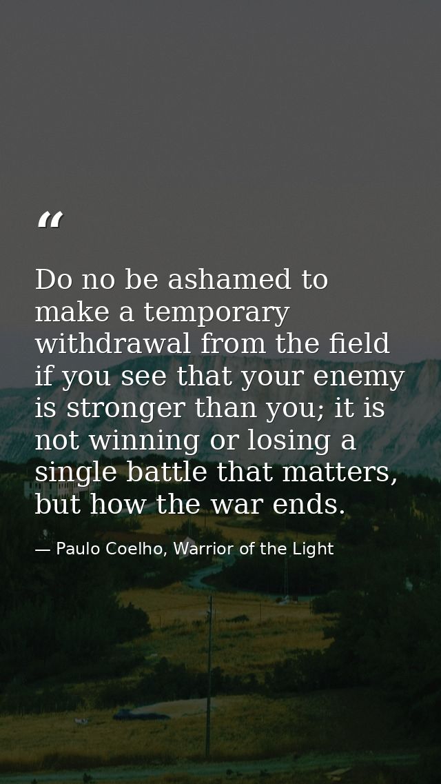 Do no be ashamed to make a temporary withdrawal from the field if you see that your enemy is stronger than you; it is no — Paulo Coelho, Warrior of the Light