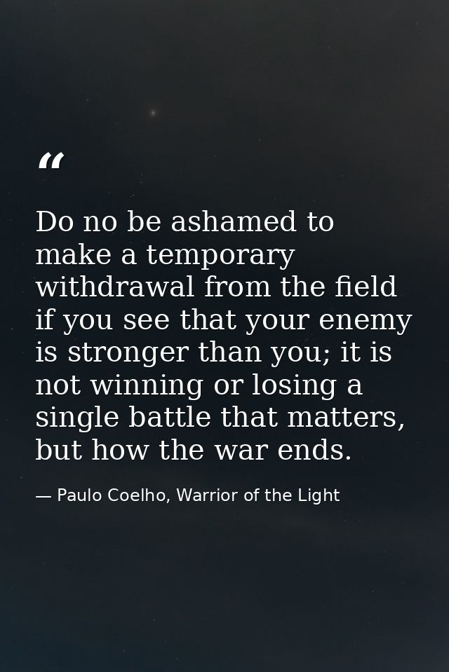 Do no be ashamed to make a temporary withdrawal from the field if you see that your enemy is stronger than you; it is no — Paulo Coelho, Warrior of the Light