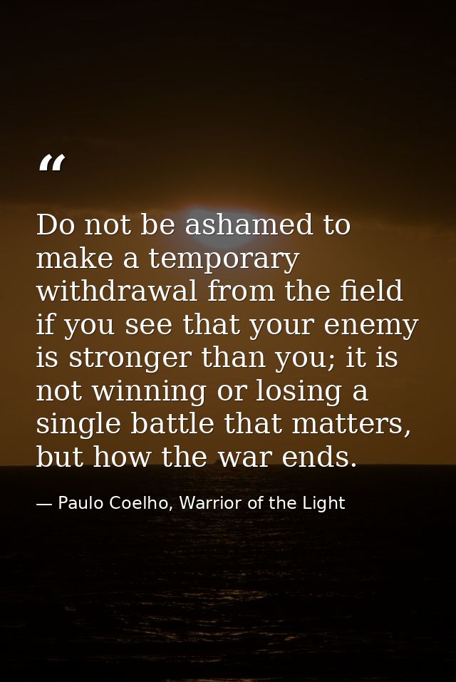Do not be ashamed to make a temporary withdrawal from the field if you see that your enemy is stronger than you; it is n — Paulo Coelho, Warrior of the Light