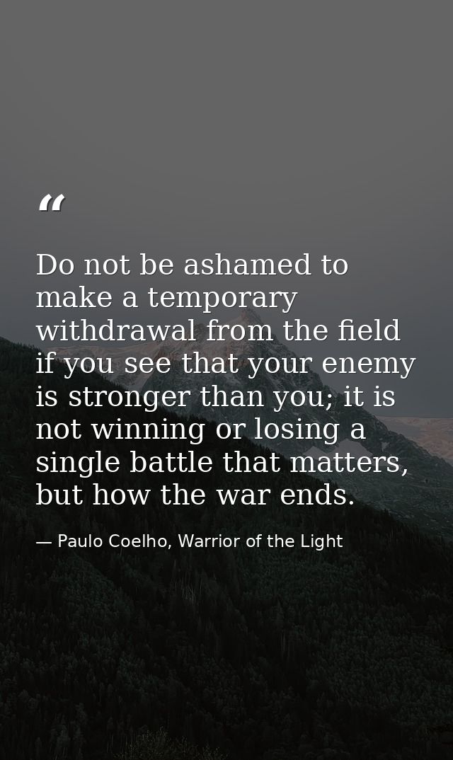 Do not be ashamed to make a temporary withdrawal from the field if you see that your enemy is stronger than you; it is n — Paulo Coelho, Warrior of the Light