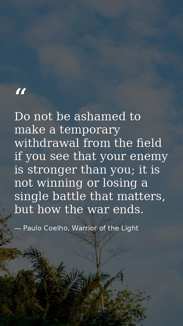 Do not be ashamed to make a temporary withdrawal from the field if you see that your enemy is stronger than you; it is n — Paulo Coelho, Warrior of the Light