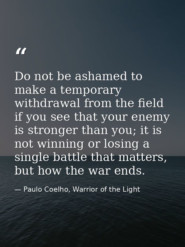 Do not be ashamed to make a temporary withdrawal from the field if you see that your enemy is stronger than you; it is n — Paulo Coelho, Warrior of the Light