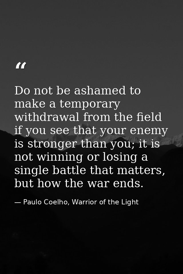 Do not be ashamed to make a temporary withdrawal from the field if you see that your enemy is stronger than you; it is n — Paulo Coelho, Warrior of the Light