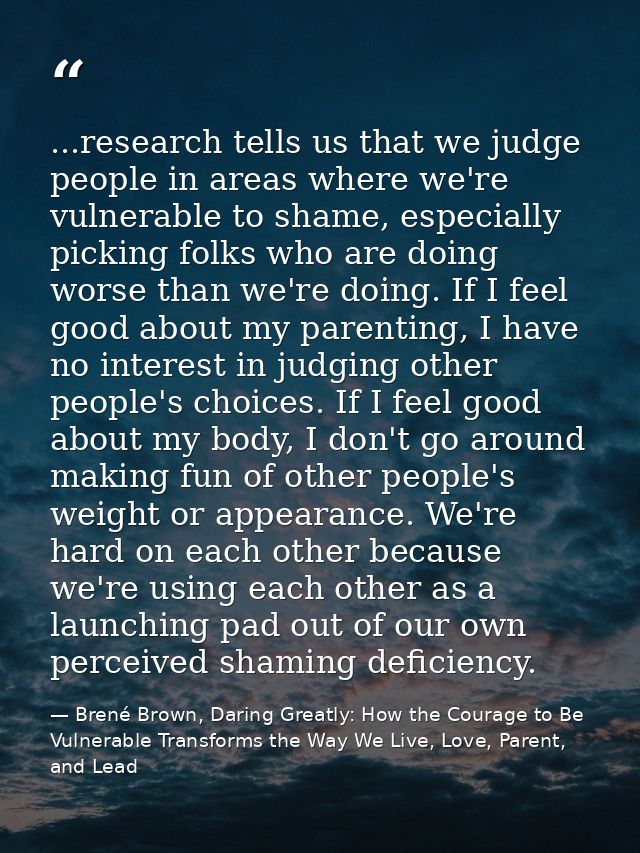 ...research tells us that we judge people in areas where we're vulnerable to shame, especially picking folks who are doi — Brené Brown, Daring Greatly: How the Courage to Be Vulnerable Transforms the Way We Live, Love, Parent, and Lead