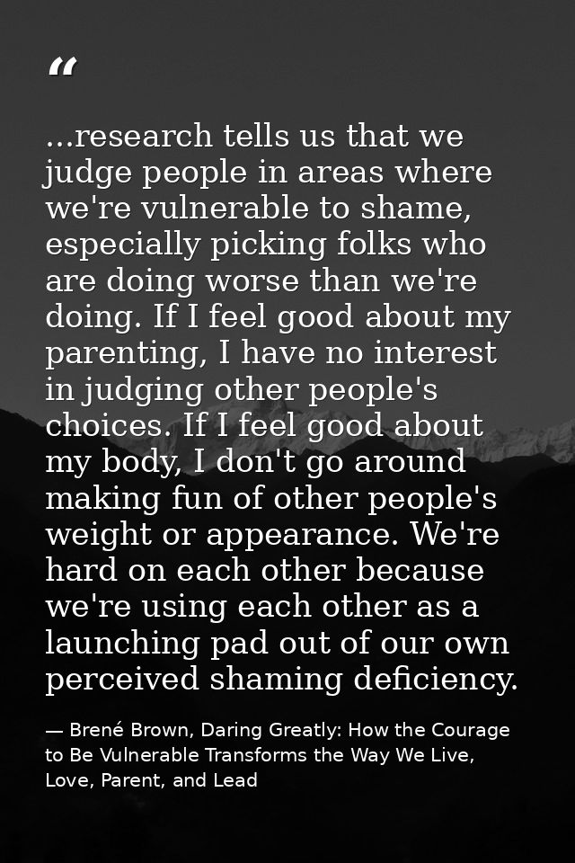...research tells us that we judge people in areas where we're vulnerable to shame, especially picking folks who are doi — Brené Brown, Daring Greatly: How the Courage to Be Vulnerable Transforms the Way We Live, Love, Parent, and Lead