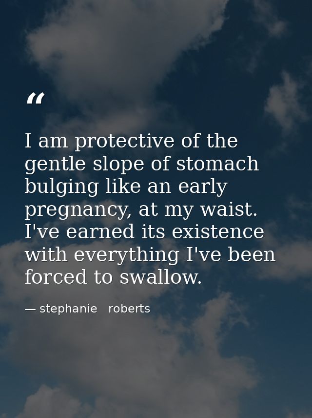 I am protective of the gentle slope of stomach bulging like an early pregnancy, at my waist. I've earned its existence w — stephanie   roberts