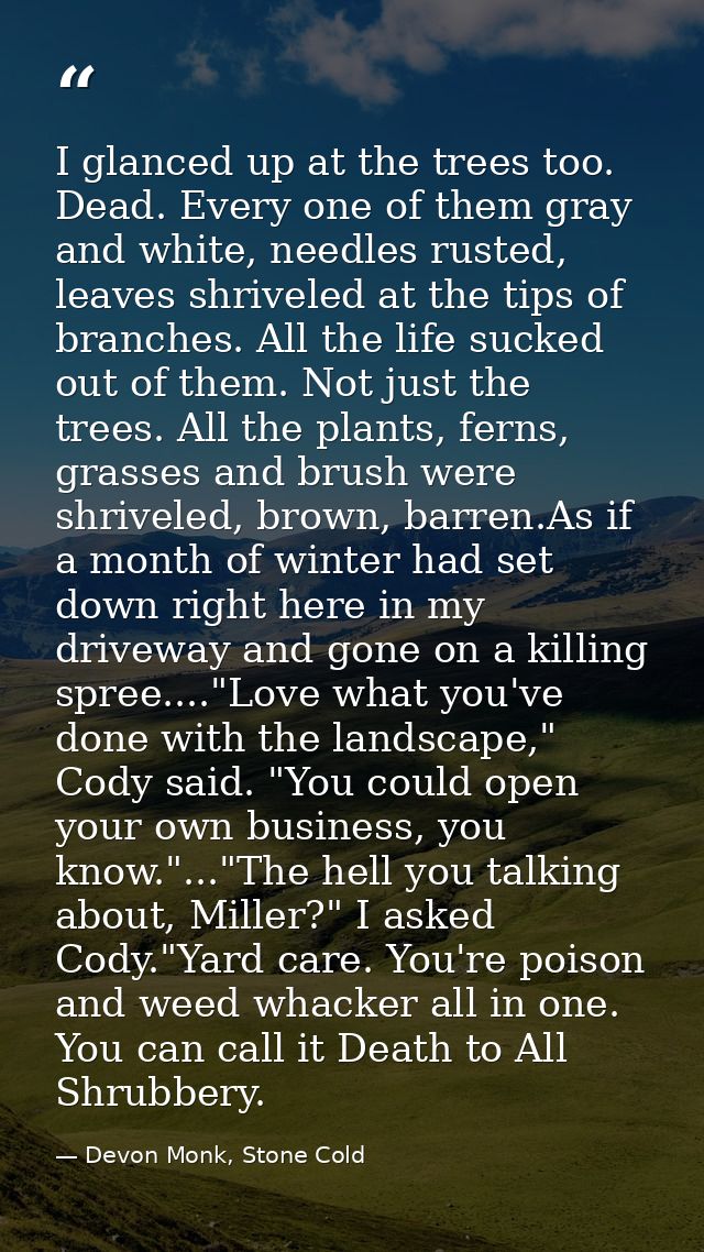 I glanced up at the trees too. Dead. Every one of them gray and white, needles rusted, leaves shriveled at the tips of b — Devon Monk, Stone Cold