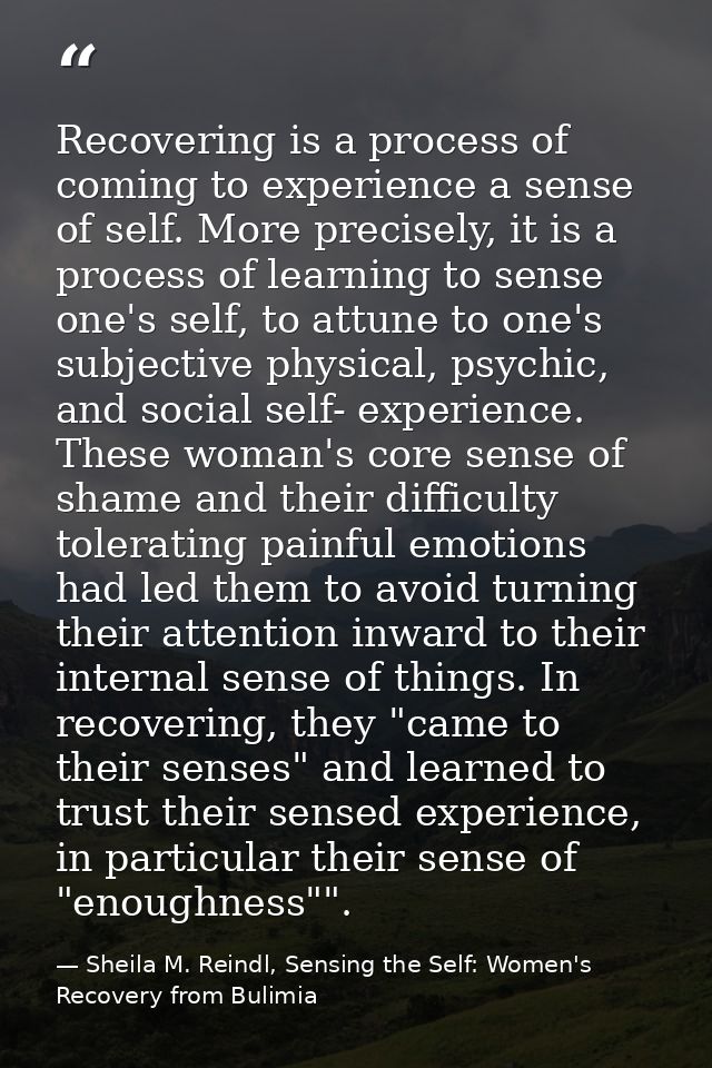 Recovering is a process of coming to experience a sense of self. More precisely, it is a process of learning to sense on — Sheila M. Reindl, Sensing the Self: Women's Recovery from Bulimia