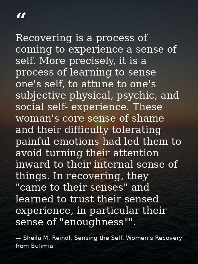 Recovering is a process of coming to experience a sense of self. More precisely, it is a process of learning to sense on — Sheila M. Reindl, Sensing the Self: Women's Recovery from Bulimia