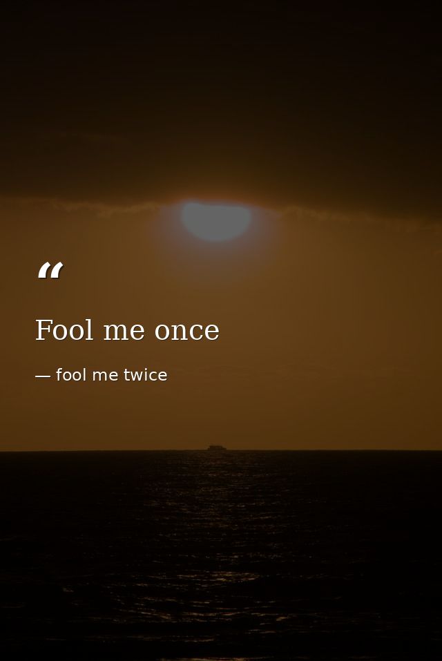 Fool me once — fool me twice