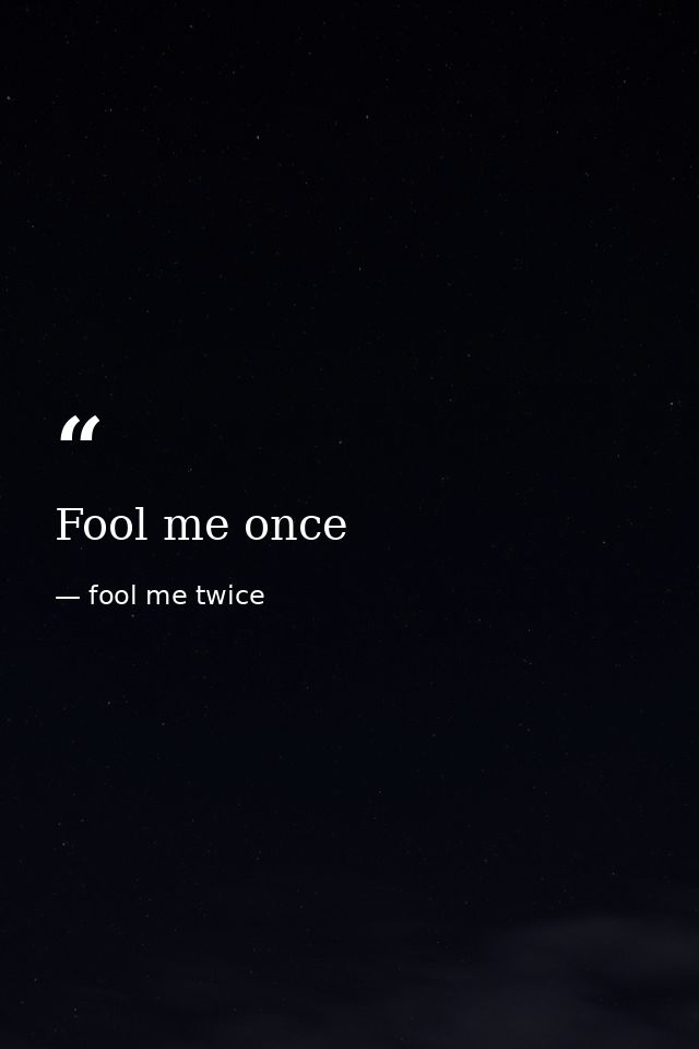 Fool me once — fool me twice