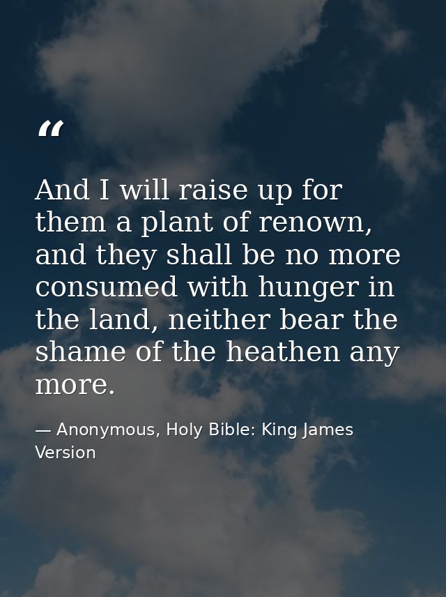 And I will raise up for them a plant of renown, and they shall be no more consumed with hunger in the land, neither bear — Anonymous, Holy Bible: King James Version