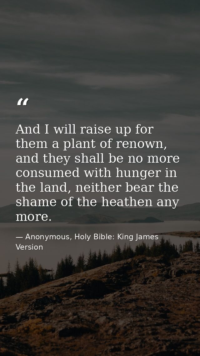 And I will raise up for them a plant of renown, and they shall be no more consumed with hunger in the land, neither bear — Anonymous, Holy Bible: King James Version
