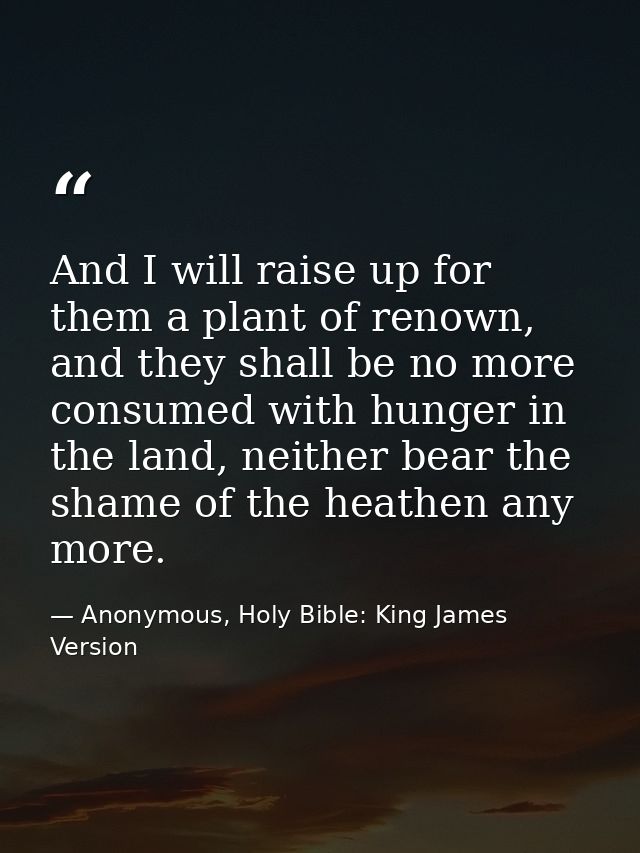 And I will raise up for them a plant of renown, and they shall be no more consumed with hunger in the land, neither bear — Anonymous, Holy Bible: King James Version