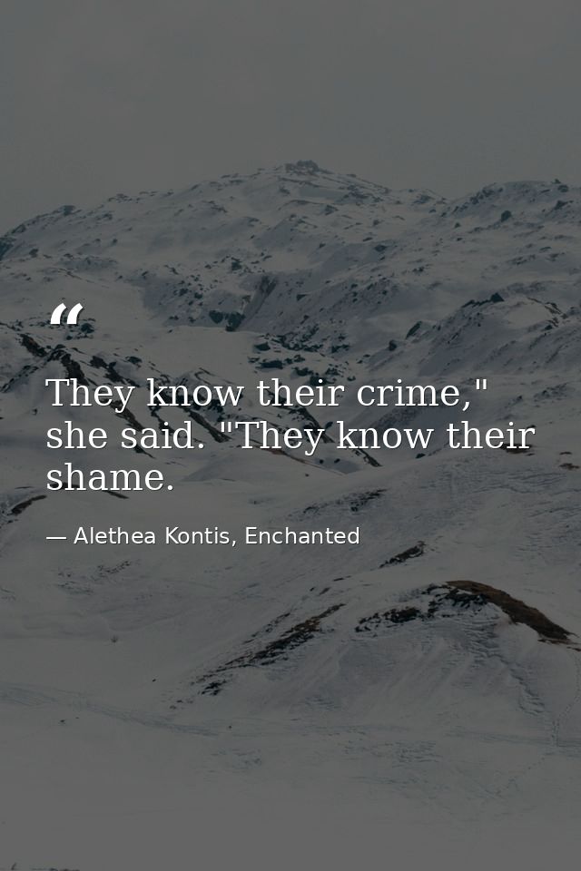 They know their crime," she said. "They know their shame. — Alethea Kontis, Enchanted