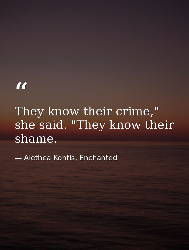They know their crime," she said. "They know their shame. — Alethea Kontis, Enchanted