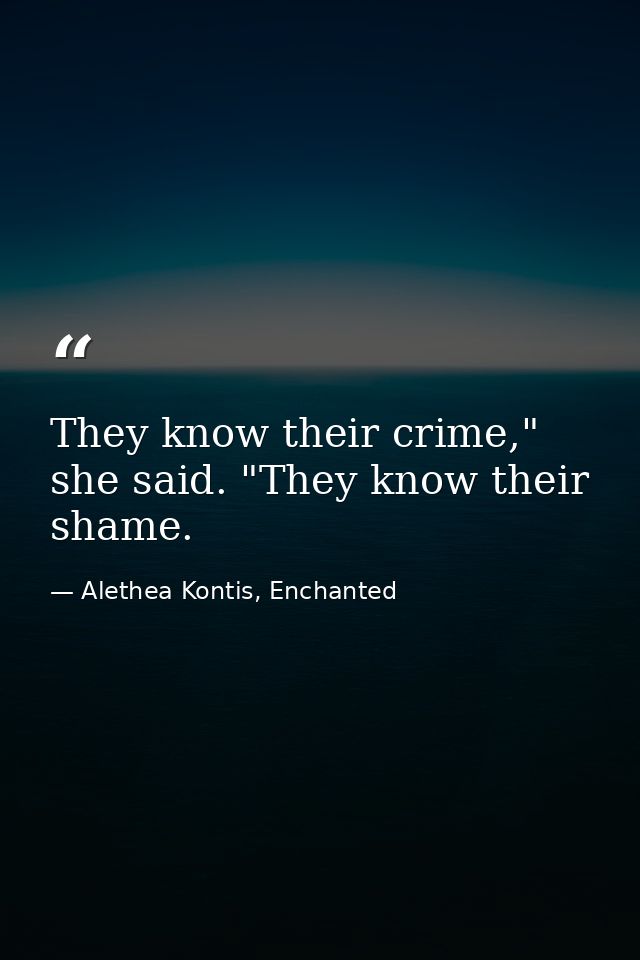 They know their crime," she said. "They know their shame. — Alethea Kontis, Enchanted
