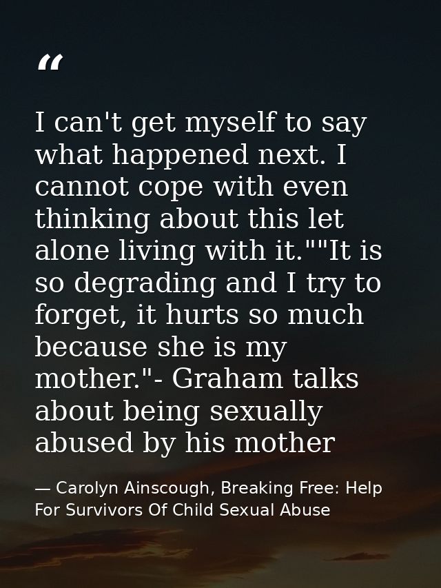 I can't get myself to say what happened next. I cannot cope with even thinking about this let alone living with it.""It  — Carolyn Ainscough, Breaking Free: Help For Survivors Of Child Sexual Abuse