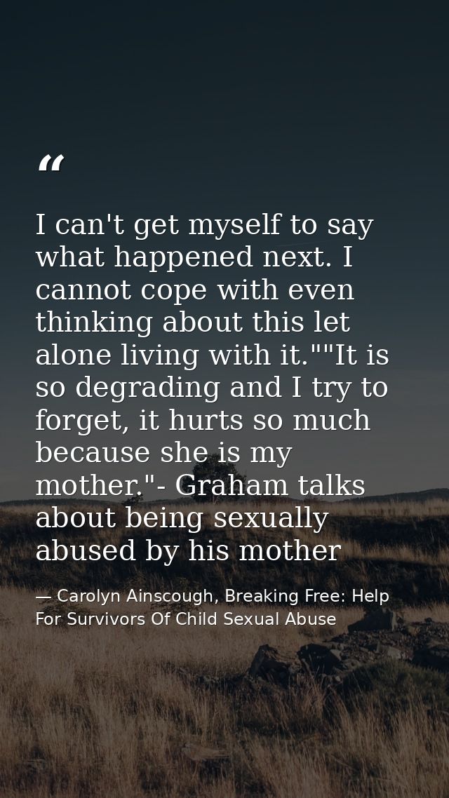 I can't get myself to say what happened next. I cannot cope with even thinking about this let alone living with it.""It  — Carolyn Ainscough, Breaking Free: Help For Survivors Of Child Sexual Abuse