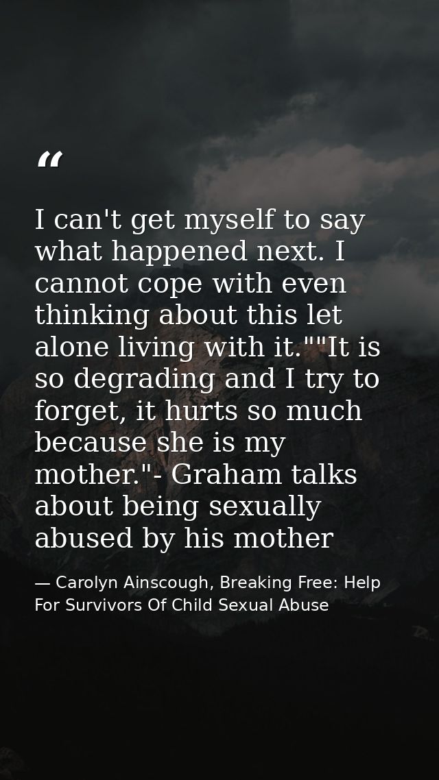 I can't get myself to say what happened next. I cannot cope with even thinking about this let alone living with it.""It  — Carolyn Ainscough, Breaking Free: Help For Survivors Of Child Sexual Abuse