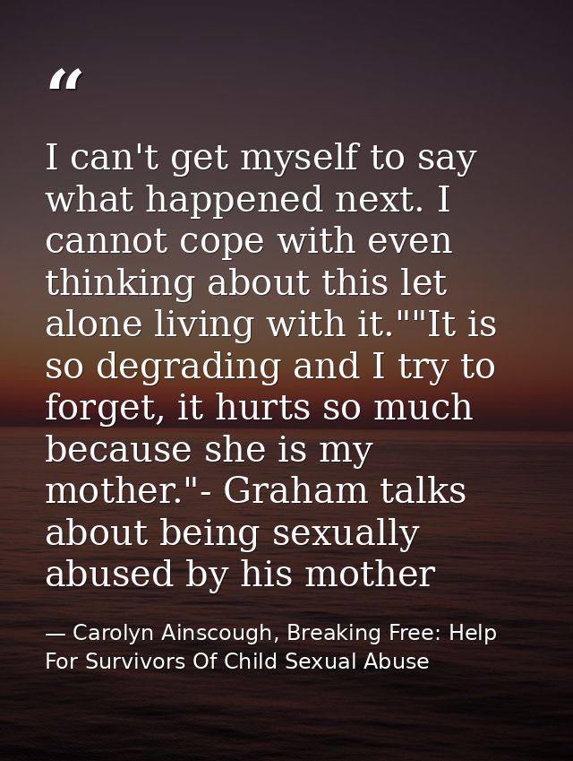 I can't get myself to say what happened next. I cannot cope with even thinking about this let alone living with it.""It  — Carolyn Ainscough, Breaking Free: Help For Survivors Of Child Sexual Abuse