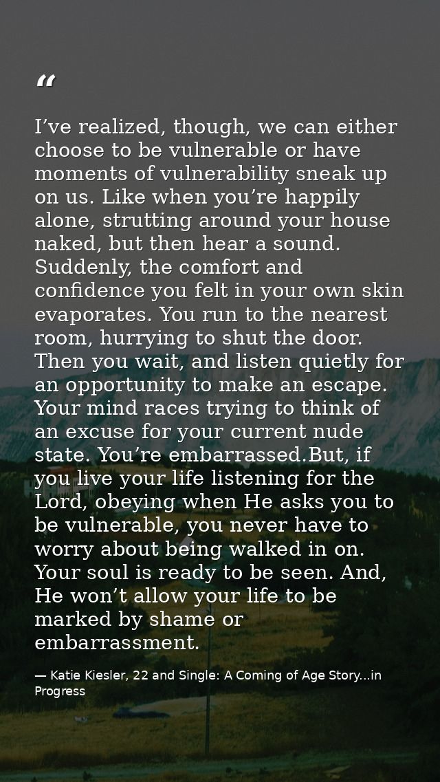 I’ve realized, though, we can either choose to be vulnerable or have moments of vulnerability sneak up on us. Like when  — Katie Kiesler, 22 and Single: A Coming of Age Story...in Progress